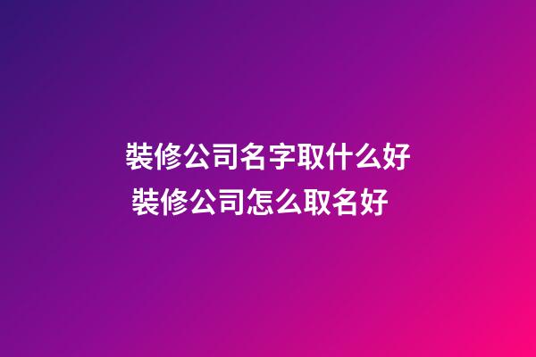 裝修公司名字取什么好 裝修公司怎么取名好-第1張-公司起名-玄機派